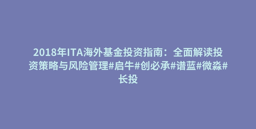 2018年ITA海外基金投资指南：全面解读投资策略与风险管理#启牛#创必承#谱蓝#微淼#长投插图