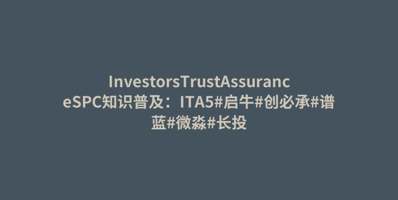 InvestorsTrustAssuranceSPC知识普及：ITA5#启牛#创必承#谱蓝#微淼#长投插图