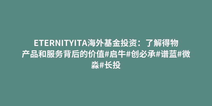 ETERNITYITA海外基金投资：了解得物产品和服务背后的价值#启牛#创必承#谱蓝#微淼#长投插图