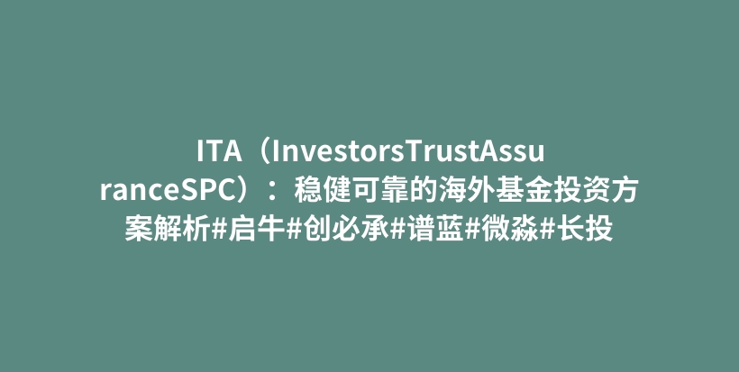 ITA（InvestorsTrustAssuranceSPC）：稳健可靠的海外基金投资方案解析#启牛#创必承#谱蓝#微淼#长投插图