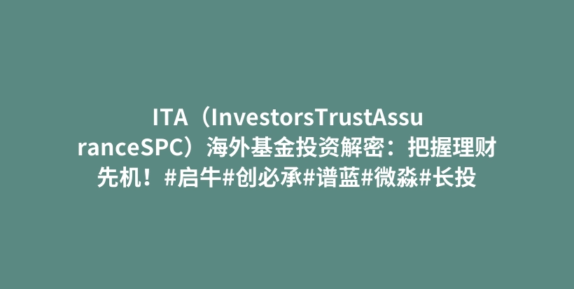 ITA（InvestorsTrustAssuranceSPC）海外基金投资解密：把握理财先机！#启牛#创必承#谱蓝#微淼#长投插图