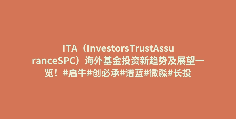 ITA（InvestorsTrustAssuranceSPC）海外基金投资新趋势及展望一览！#启牛#创必承#谱蓝#微淼#长投插图