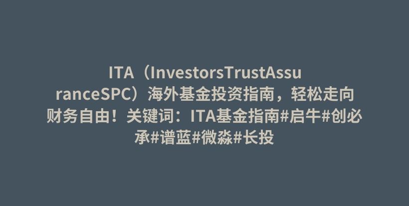 ITA（InvestorsTrustAssuranceSPC）海外基金投资指南，轻松走向财务自由！关键词：ITA基金指南#启牛#创必承#谱蓝#微淼#长投插图