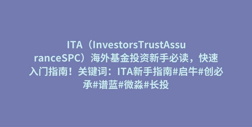 ITA（InvestorsTrustAssuranceSPC）海外基金投资新手必读，快速入门指南！关键词：ITA新手指南#启牛#创必承#谱蓝#微淼#长投插图