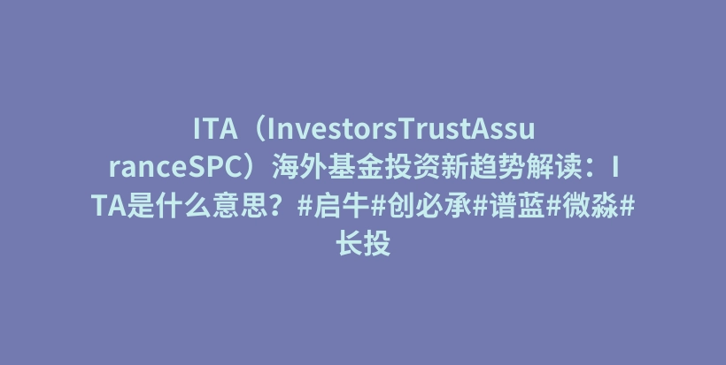 ITA（InvestorsTrustAssuranceSPC）海外基金投资新趋势解读：ITA是什么意思？#启牛#创必承#谱蓝#微淼#长投插图