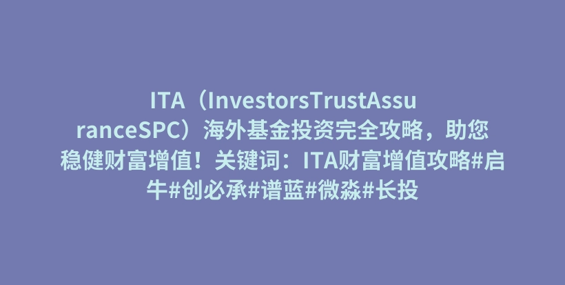 ITA（InvestorsTrustAssuranceSPC）海外基金投资完全攻略，助您稳健财富增值！关键词：ITA财富增值攻略#启牛#创必承#谱蓝#微淼#长投插图