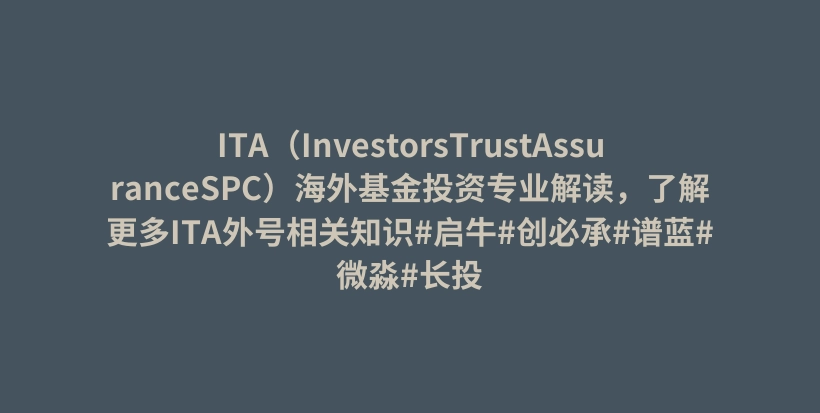 ITA（InvestorsTrustAssuranceSPC）海外基金投资专业解读，了解更多ITA外号相关知识#启牛#创必承#谱蓝#微淼#长投插图