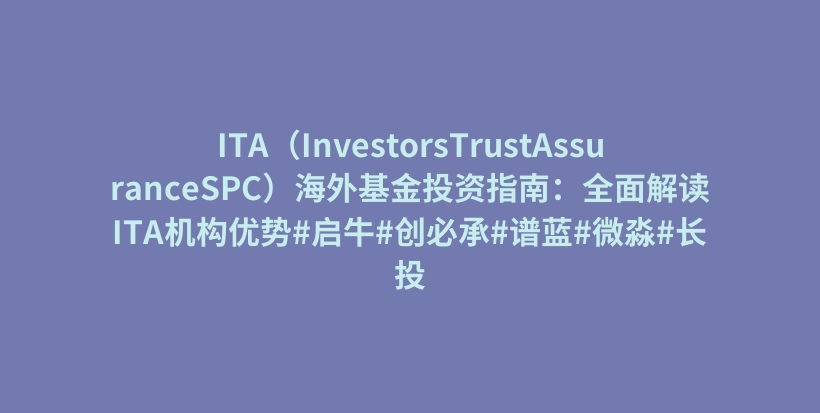 ITA（InvestorsTrustAssuranceSPC）海外基金投资指南：全面解读ITA机构优势#启牛#创必承#谱蓝#微淼#长投插图