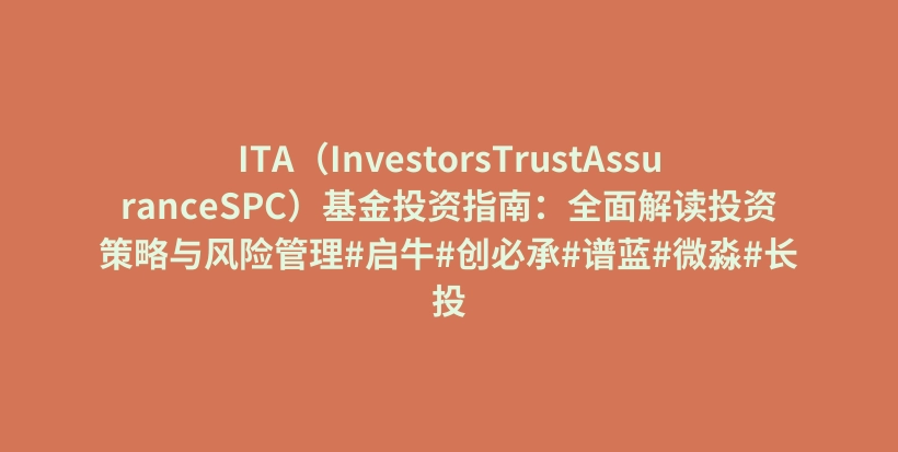 ITA（InvestorsTrustAssuranceSPC）基金投资指南：全面解读投资策略与风险管理#启牛#创必承#谱蓝#微淼#长投插图