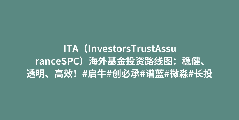 ITA（InvestorsTrustAssuranceSPC）海外基金投资路线图：稳健、透明、高效！#启牛#创必承#谱蓝#微淼#长投插图