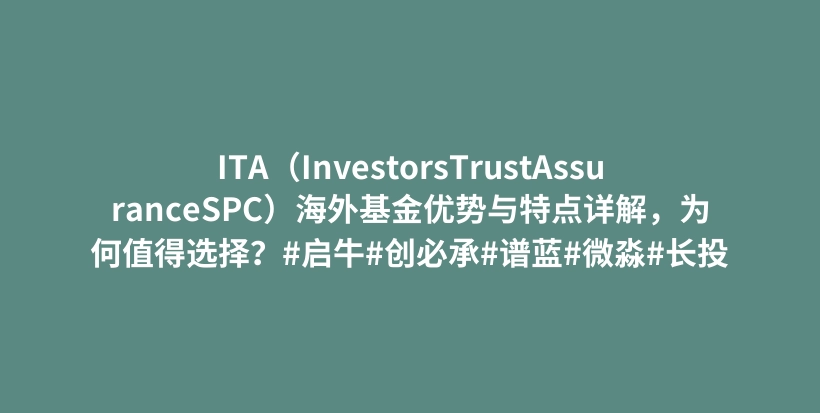 ITA（InvestorsTrustAssuranceSPC）海外基金优势与特点详解，为何值得选择？#启牛#创必承#谱蓝#微淼#长投插图