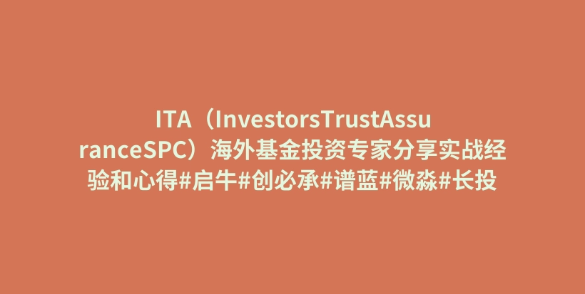 ITA（InvestorsTrustAssuranceSPC）海外基金投资专家分享实战经验和心得#启牛#创必承#谱蓝#微淼#长投插图