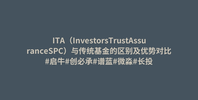 ITA（InvestorsTrustAssuranceSPC）与传统基金的区别及优势对比#启牛#创必承#谱蓝#微淼#长投插图