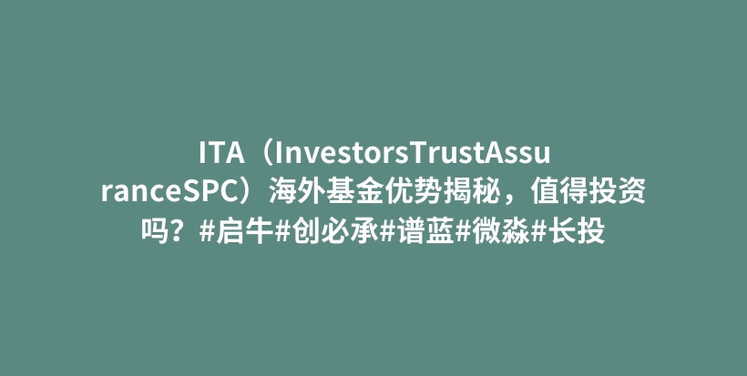 ITA（InvestorsTrustAssuranceSPC）海外基金优势揭秘，值得投资吗？#启牛#创必承#谱蓝#微淼#长投插图