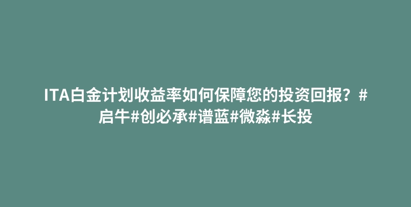 ITA白金计划收益率如何保障您的投资回报？#启牛#创必承#谱蓝#微淼#长投插图