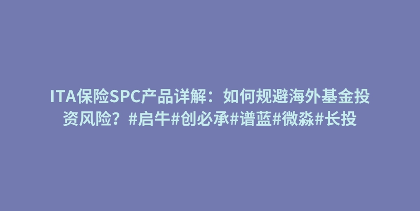 ITA保险SPC产品详解：如何规避海外基金投资风险？#启牛#创必承#谱蓝#微淼#长投插图